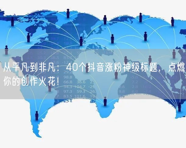 从平凡到非凡：40个抖音涨粉神级标题，点燃你的创作火花！