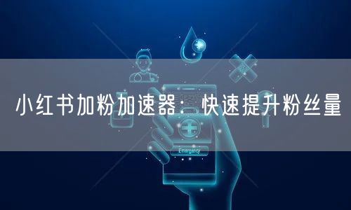 小红书加粉加速器：快速提升粉丝量