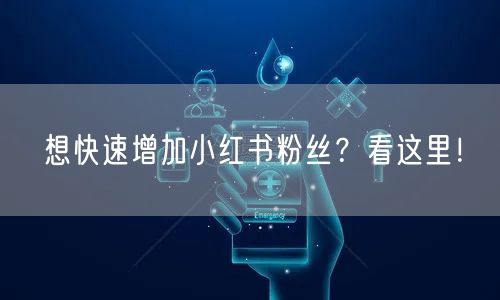 想快速增加小红书粉丝？看这里！