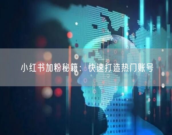小红书加粉秘籍：快速打造热门账号