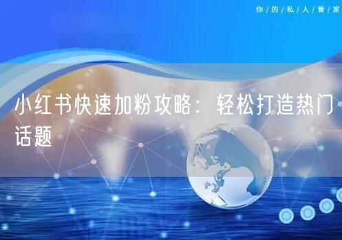 小红书快速加粉攻略：轻松打造热门话题