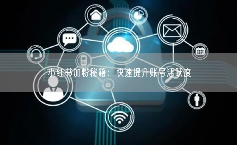 小红书加粉秘籍：快速提升账号活跃度