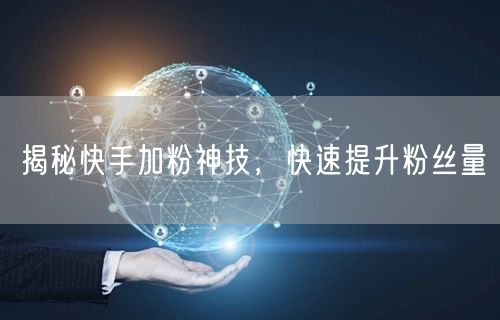 揭秘快手加粉神技，快速提升粉丝量