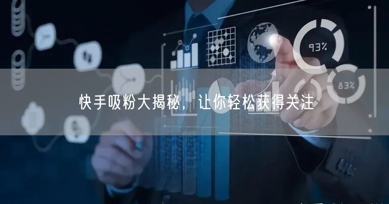 快手吸粉大揭秘，让你轻松获得关注