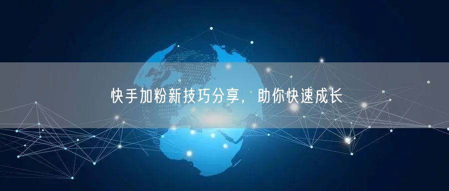 快手加粉新技巧分享，助你快速成长