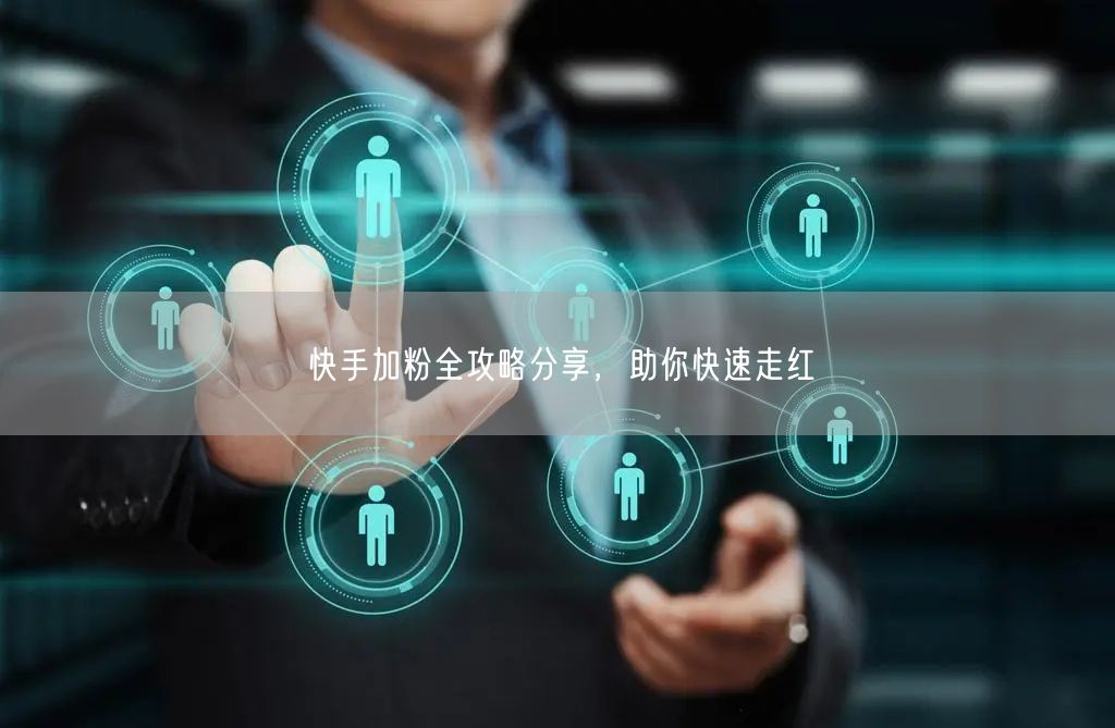 快手加粉全攻略分享，助你快速走红