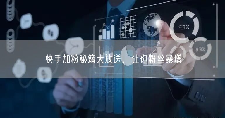 快手加粉秘籍大放送，让你粉丝暴增