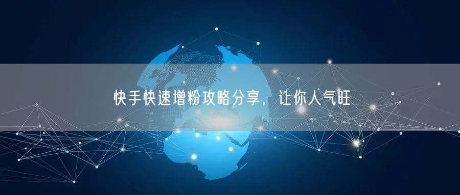 快手快速增粉攻略分享，让你人气旺