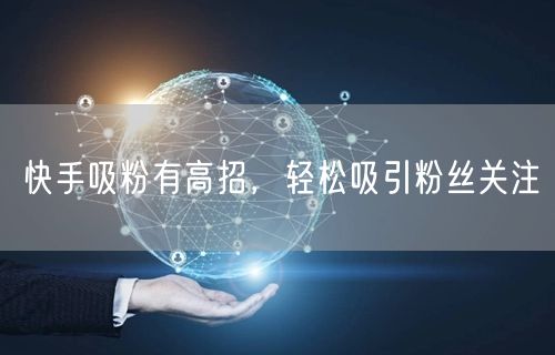 快手吸粉有高招，轻松吸引粉丝关注