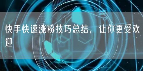 快手快速涨粉技巧总结，让你更受欢迎