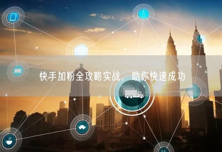 快手加粉全攻略实战，助你快速成功