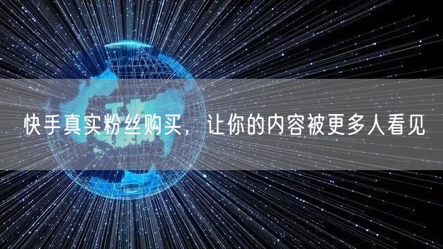 快手真实粉丝购买，让你的内容被更多人看见