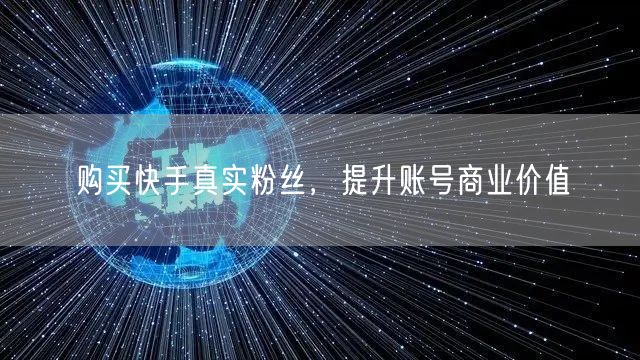 购买快手真实粉丝，提升账号商业价值