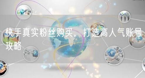 快手真实粉丝购买，打造高人气账号攻略