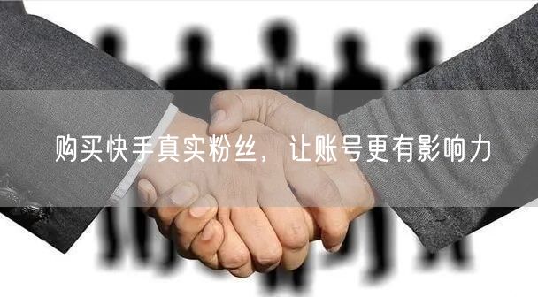 购买快手真实粉丝，让账号更有影响力