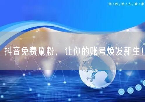抖音免费刷粉，让你的账号焕发新生！