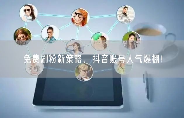免费刷粉新策略，抖音账号人气爆棚！