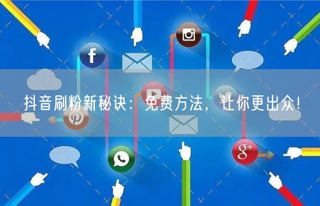 抖音刷粉新秘诀：免费方法，让你更出众！