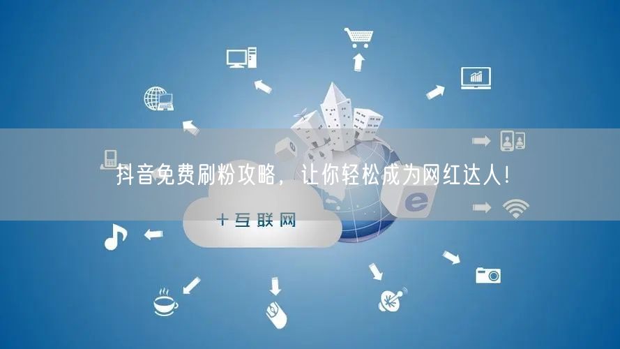 抖音免费刷粉攻略，让你轻松成为网红达人！