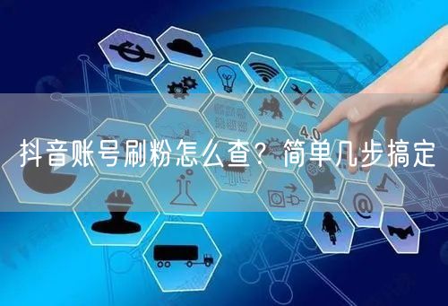 抖音账号刷粉怎么查？简单几步搞定