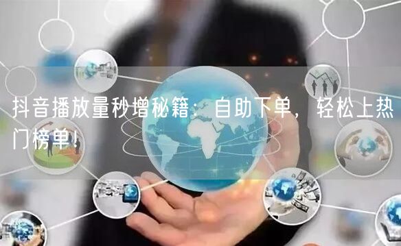 抖音播放量秒增秘籍：自助下单，轻松上热门榜单！