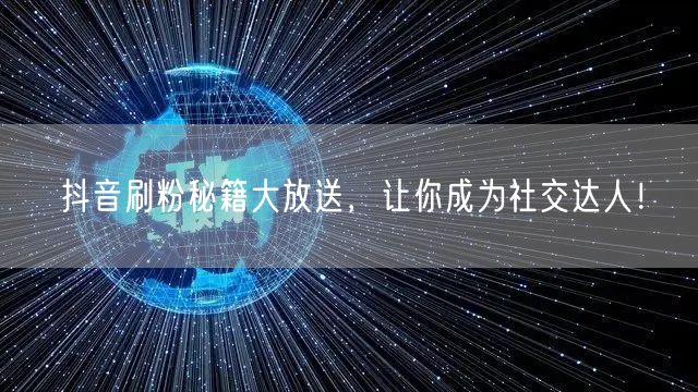 抖音刷粉秘籍大放送，让你成为社交达人！