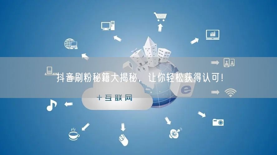 抖音刷粉秘籍大揭秘，让你轻松获得认可！