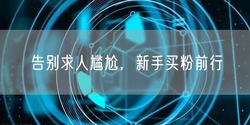 告别求人尴尬，新手买粉前行