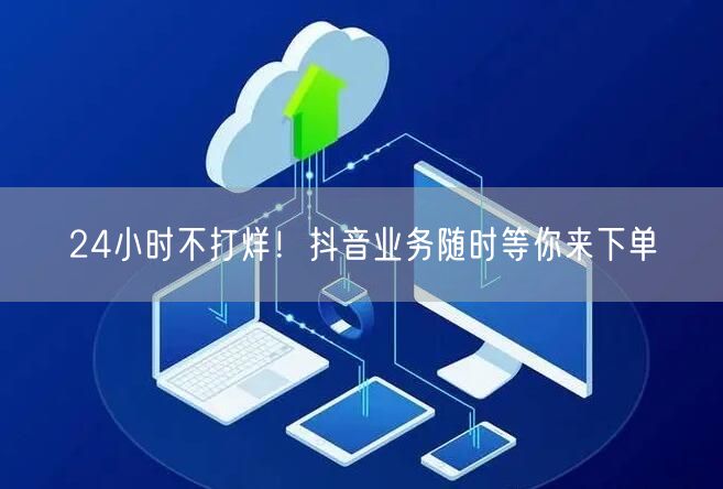 24小时不打烊！抖音业务随时等你来下单