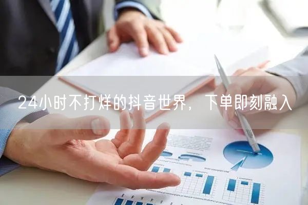 24小时不打烊的抖音世界，下单即刻融入