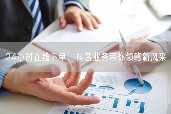 24小时在线下单，抖音业务带你领略新风采