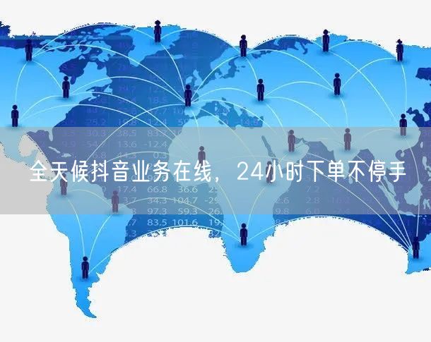 全天候抖音业务在线，24小时下单不停手