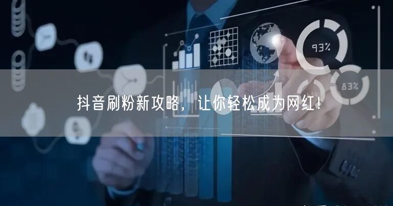 抖音刷粉新攻略，让你轻松成为网红！