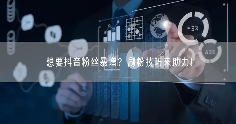 想要抖音粉丝暴增？刷粉技巧来助力！