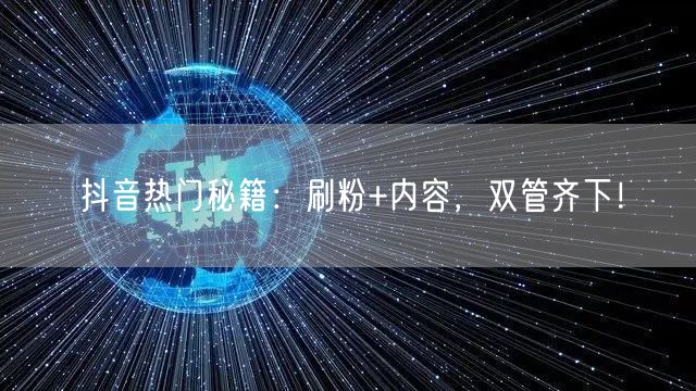 抖音热门秘籍：刷粉+内容，双管齐下！