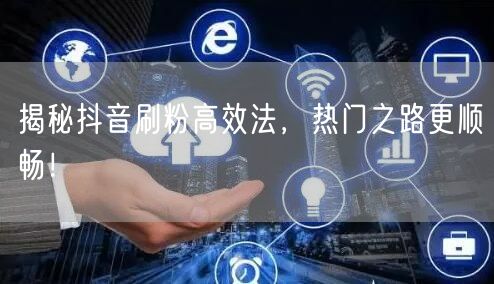 揭秘抖音刷粉高效法，热门之路更顺畅！