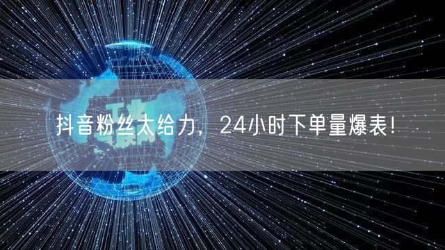 抖音粉丝太给力，24小时下单量爆表！