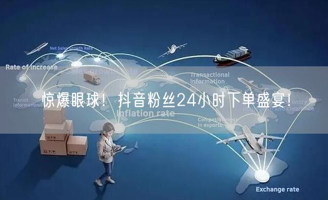 惊爆眼球！抖音粉丝24小时下单盛宴！