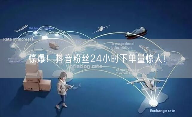 惊爆！抖音粉丝24小时下单量惊人！