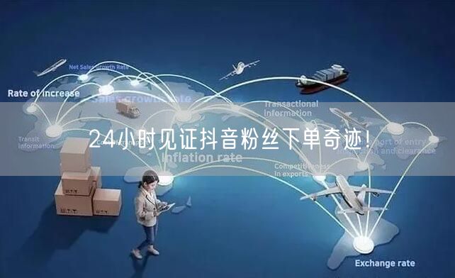 24小时见证抖音粉丝下单奇迹！
