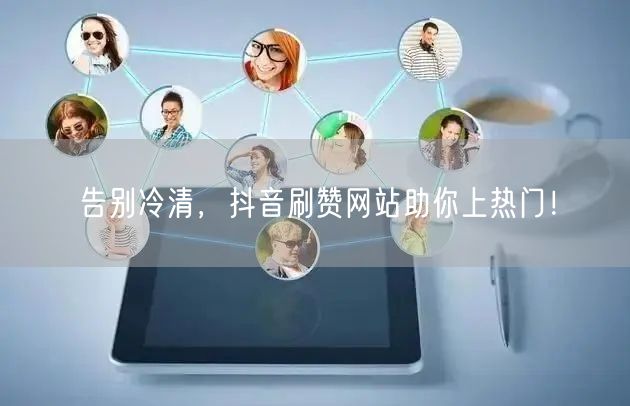 告别冷清，抖音刷赞网站助你上热门！