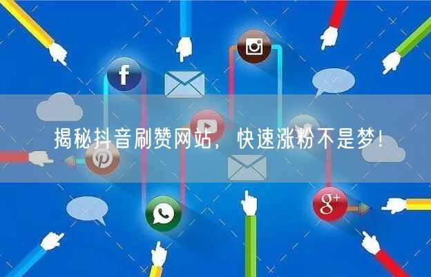揭秘抖音刷赞网站，快速涨粉不是梦！