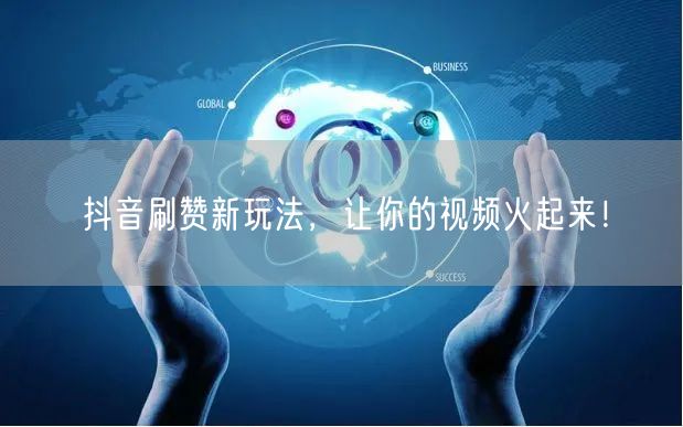 抖音刷赞新玩法，让你的视频火起来！