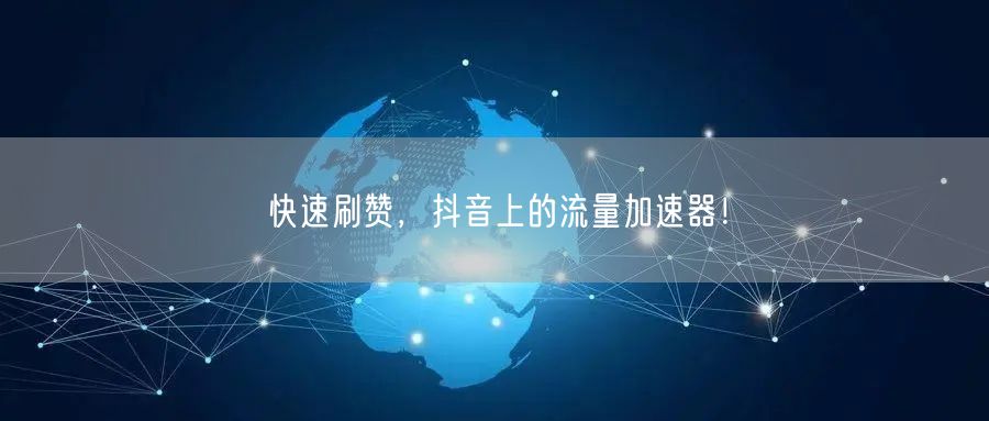 快速刷赞，抖音上的流量加速器！