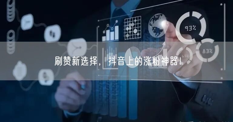 刷赞新选择，抖音上的涨粉神器！