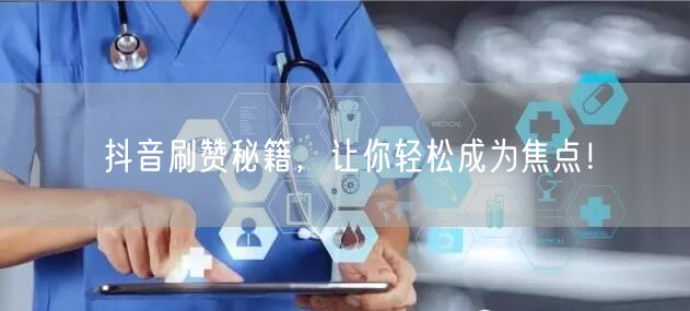 抖音刷赞秘籍，让你轻松成为焦点！