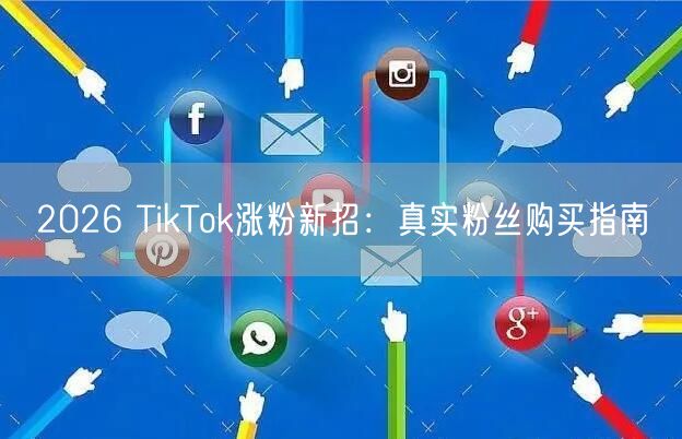 2026 TikTok涨粉新招：真实粉丝购买指南
