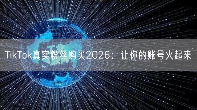 TikTok真实粉丝购买2026：让你的账号火起来