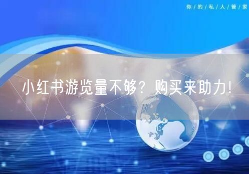 小红书游览量不够？购买来助力！