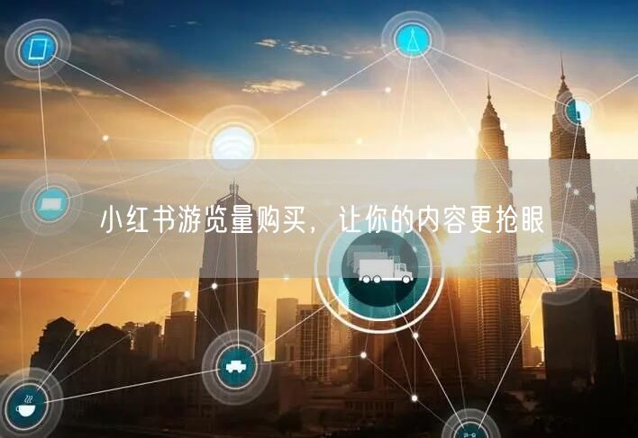 小红书游览量购买，让你的内容更抢眼